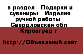  в раздел : Подарки и сувениры » Изделия ручной работы . Свердловская обл.,Кировград г.